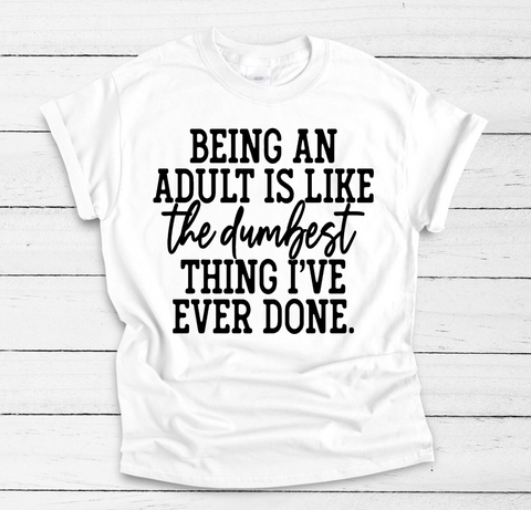 Being An Adult Is Like The Dumbest Thing I Have Ever Done Tee