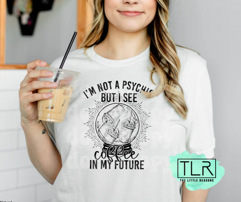 I'm Not A Psychic But I see Coffee In My Future Adult Tee